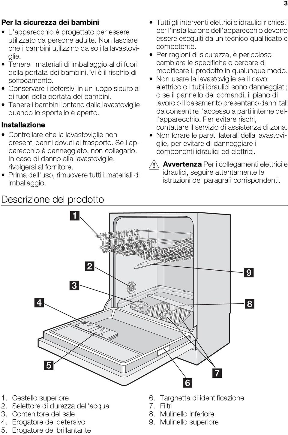 Tenere i bambini lontano dalla lavastoviglie quando lo sportello è aperto. Installazione Controllare che la lavastoviglie non presenti danni dovuti al trasporto.