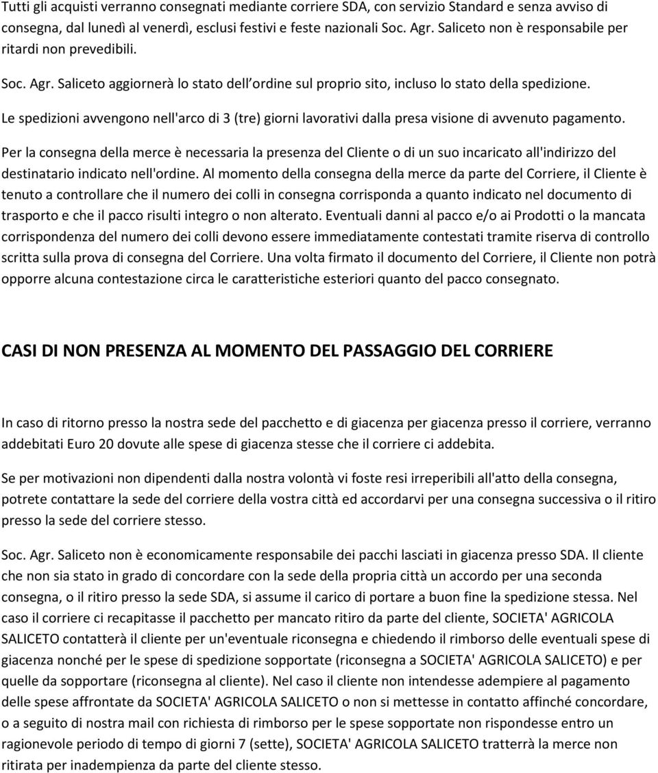 Le spedizioni avvengono nell'arco di 3 (tre) giorni lavorativi dalla presa visione di avvenuto pagamento.