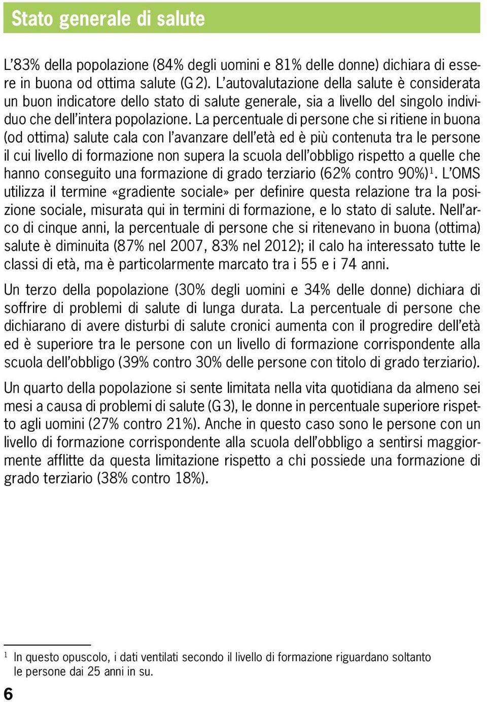 La percentuale di persone che si ritiene in buona (od ottima) salute cala con l avanzare dell età ed è più contenuta tra le persone il cui livello di formazione non supera la scuola dell obbligo