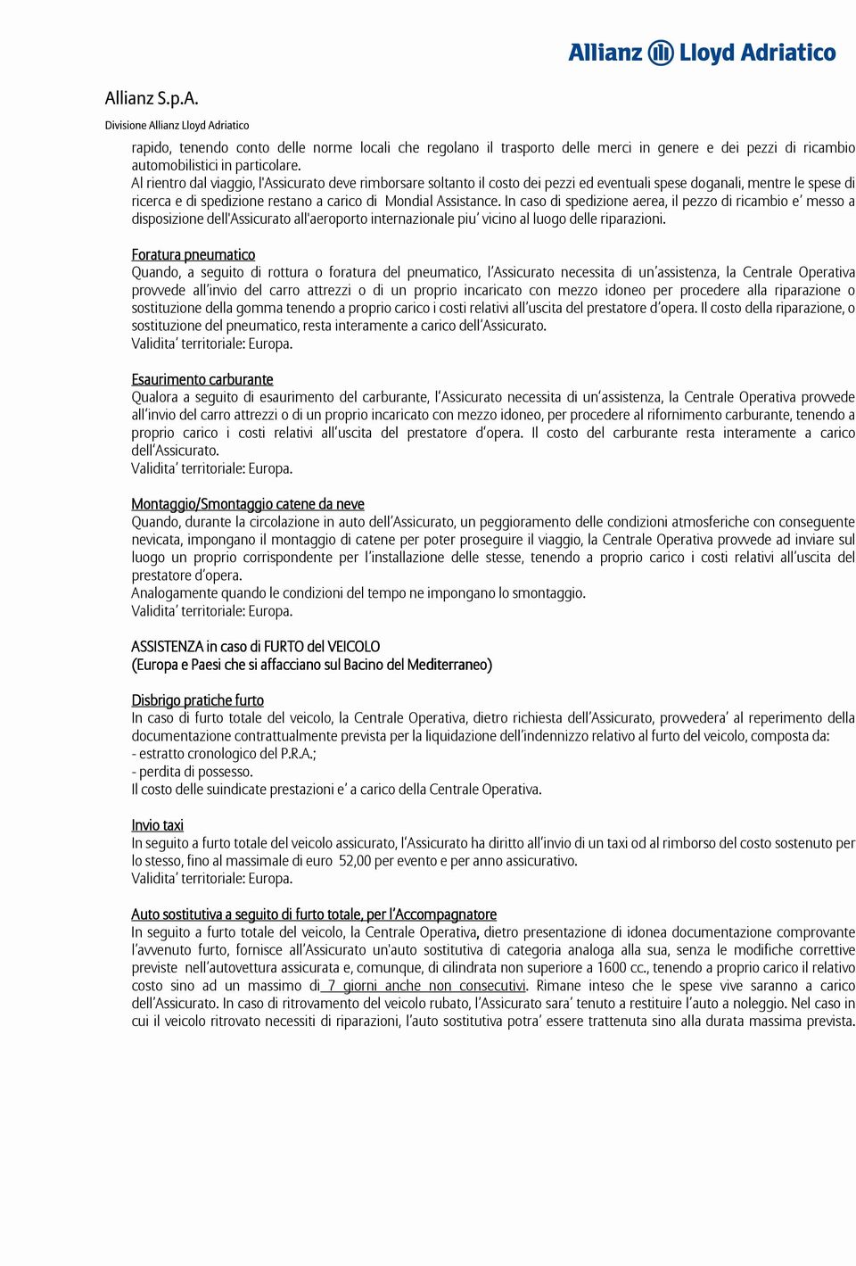 In caso di spedizione aerea, il pezzo di ricambio e messo a disposizione dell'assicurato all'aeroporto internazionale piu vicino al luogo delle riparazioni.