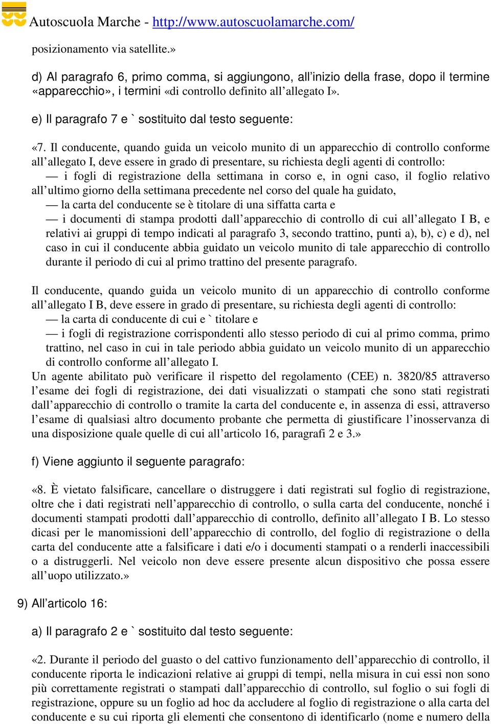 Il conducente, quando guida un veicolo munito di un apparecchio di controllo conforme all allegato I, deve essere in grado di presentare, su richiesta degli agenti di controllo: i fogli di