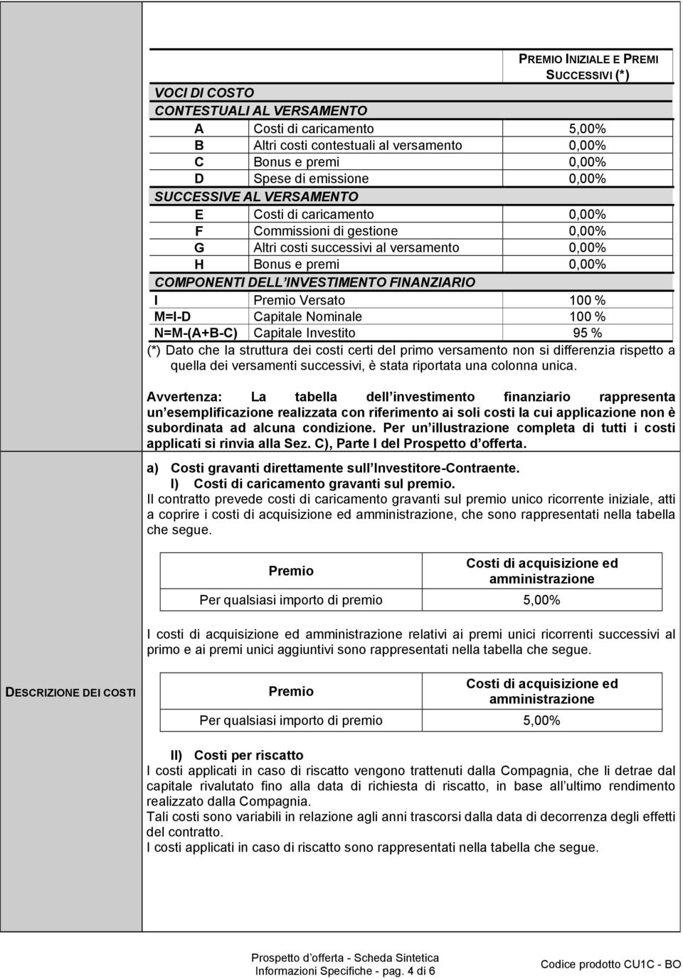 I Premio Versato 100 % M=I-D Capitale Nominale 100 % N=M-(A+B-C) Capitale Investito 95 % (*) Dato che la struttura dei costi certi del primo versamento non si differenzia rispetto a quella dei