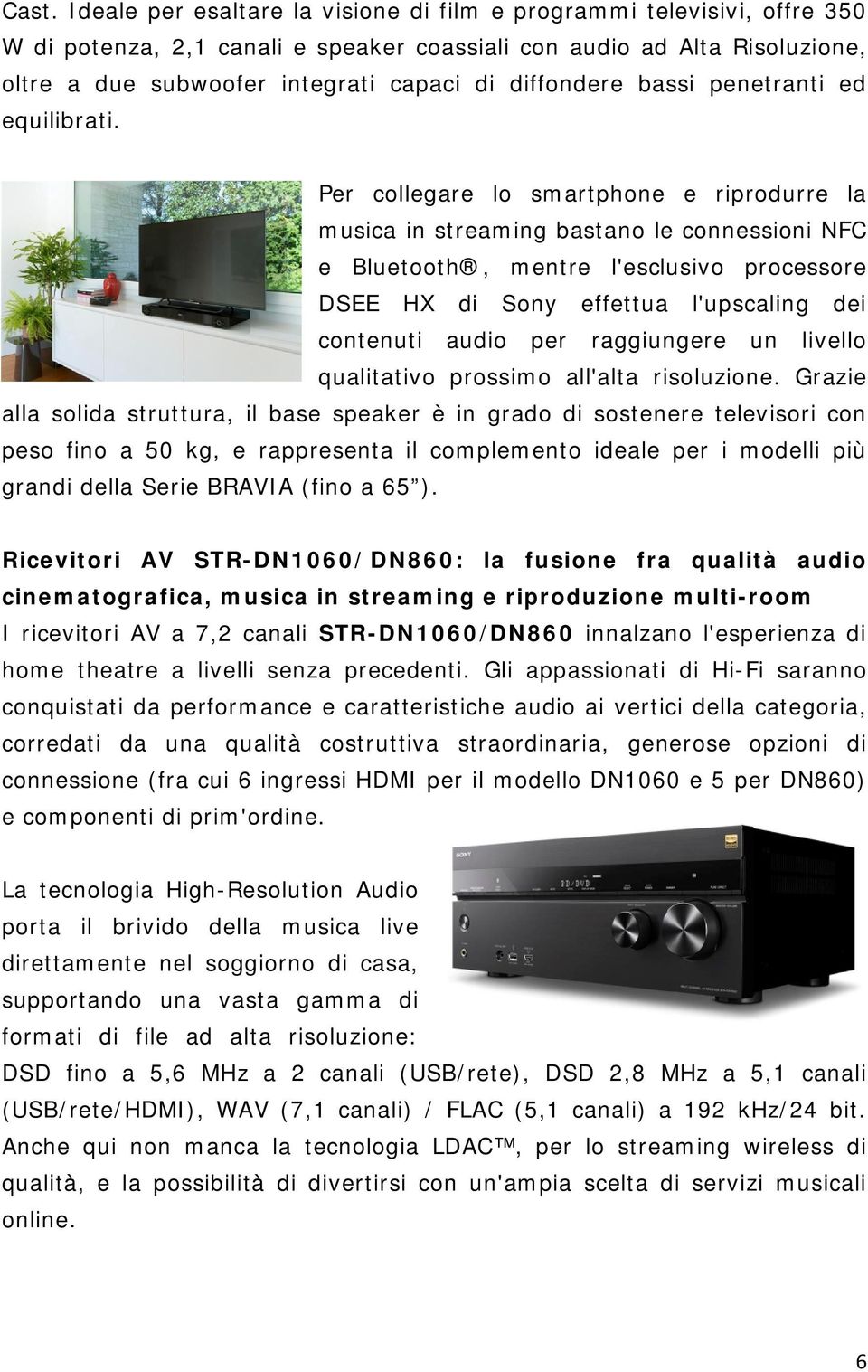 Per collegare lo smartphone e riprodurre la musica in streaming bastano le connessioni NFC e Bluetooth, mentre l'esclusivo processore DSEE HX di Sony effettua l'upscaling dei contenuti audio per