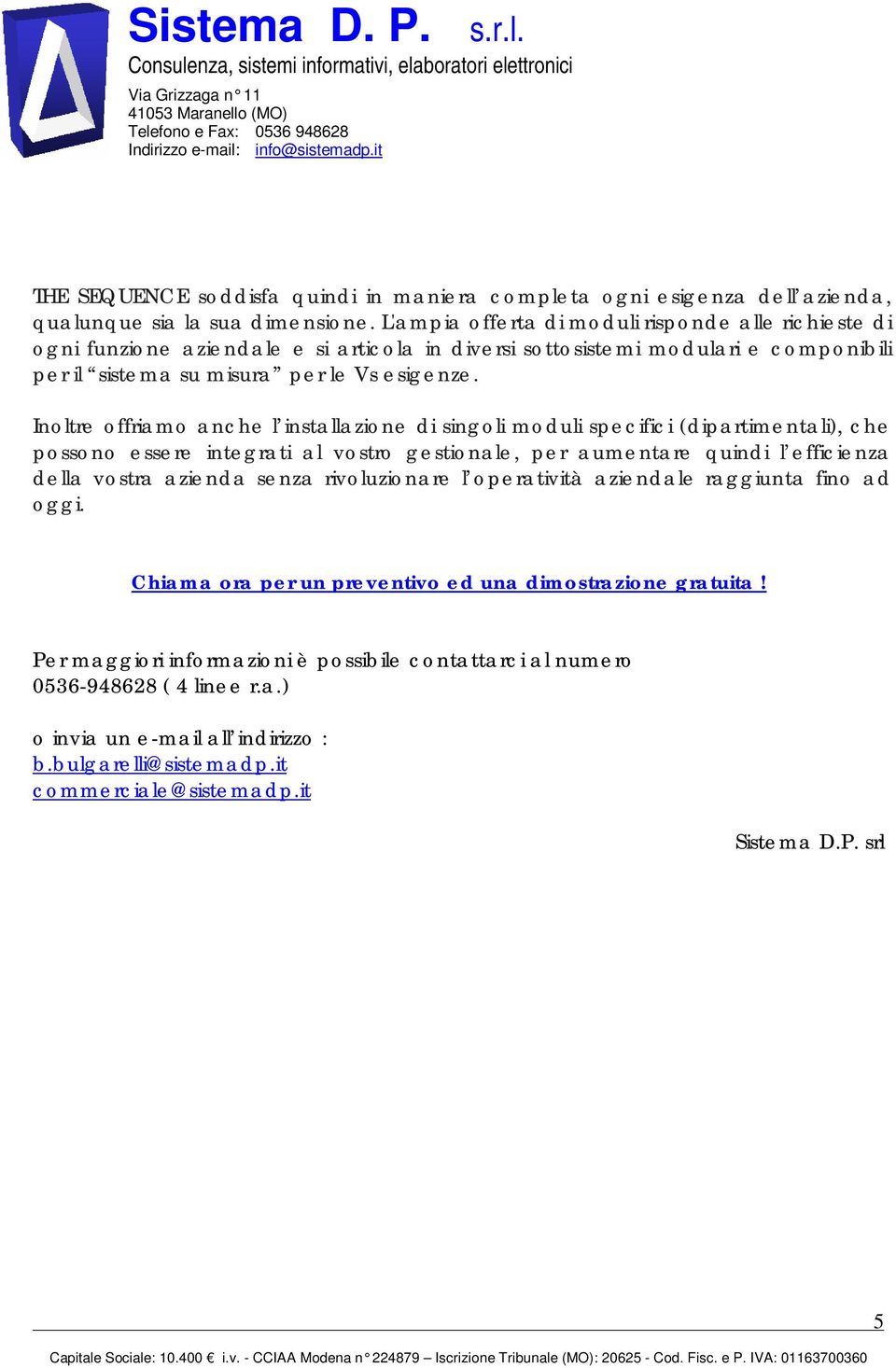 Inoltre offriamo anche l installazione di singoli moduli specifici (dipartimentali), che possono essere integrati al vostro gestionale, per aumentare quindi l efficienza della vostra azienda senza