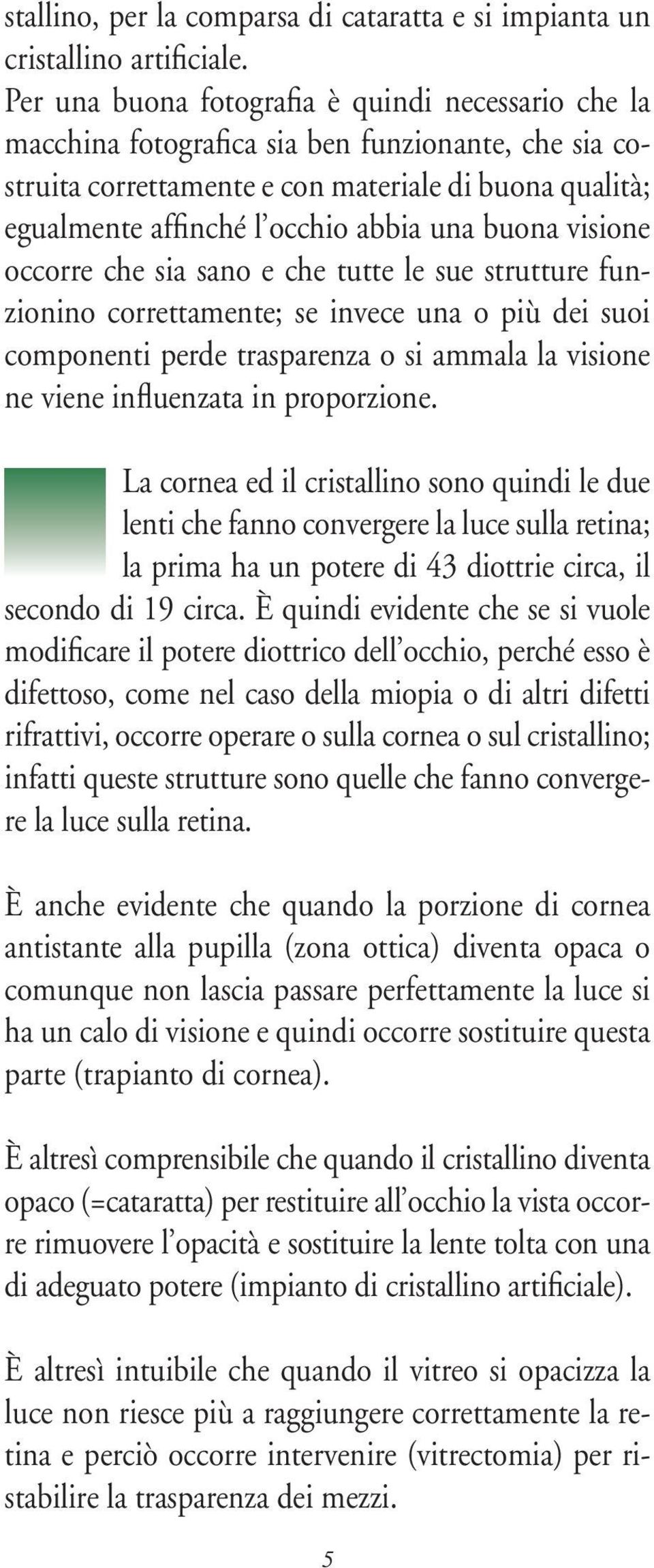 buona visione occorre che sia sano e che tutte le sue strutture funzionino correttamente; se invece una o più dei suoi componenti perde trasparenza o si ammala la visione ne viene influenzata in