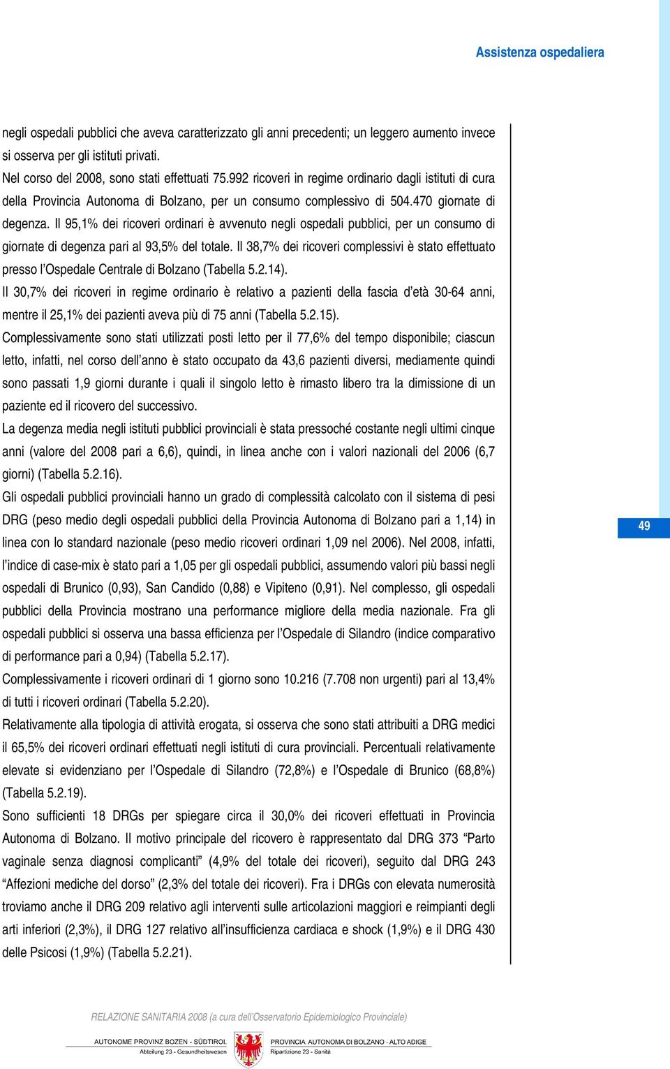 Il 95,1% dei ricoveri ordinari è avvenuto negli ospedali pubblici, per un consumo di giornate di degenza pari al 93,5% del totale.