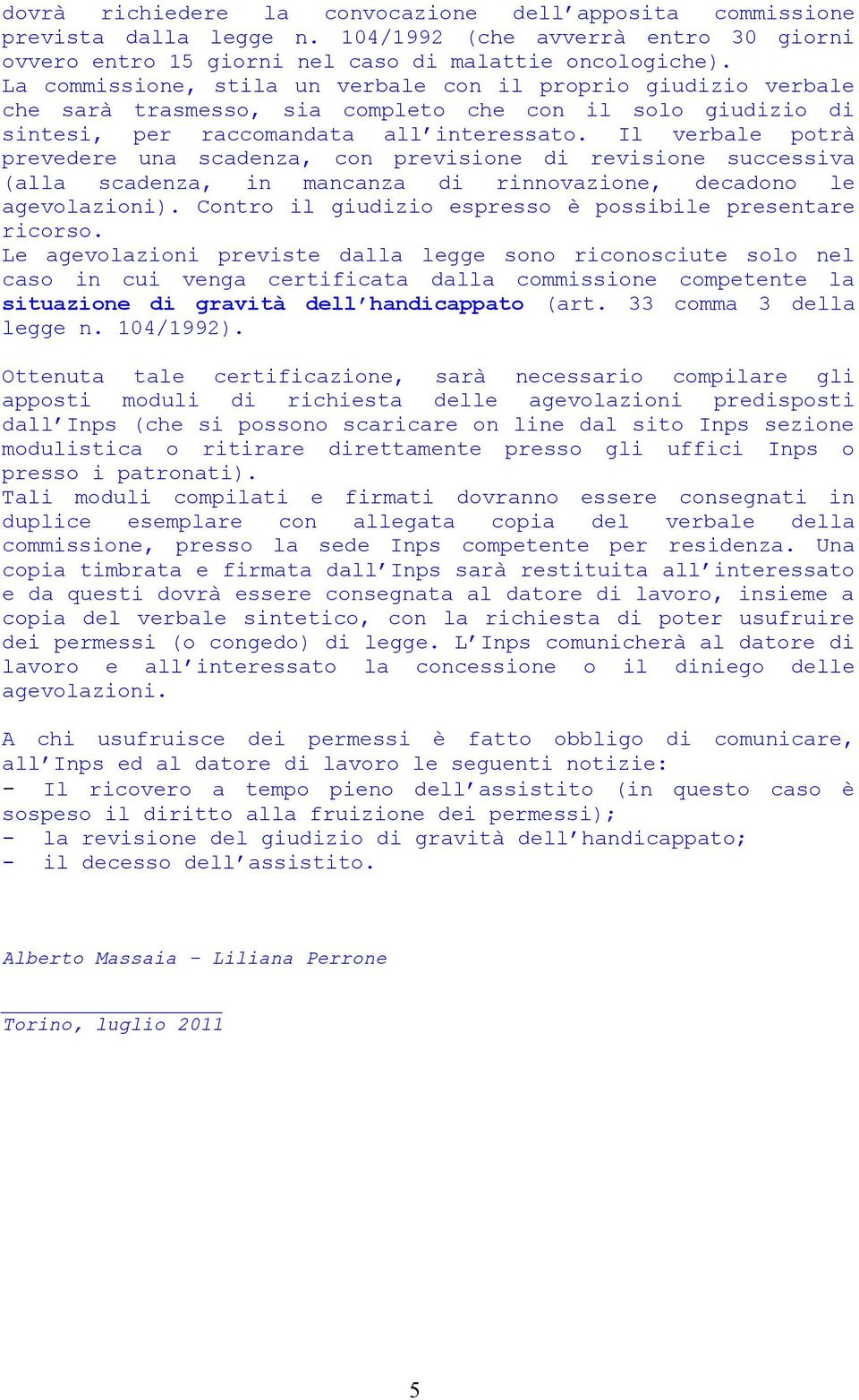 Il verbale potrà prevedere una scadenza, con previsione di revisione successiva (alla scadenza, in mancanza di rinnovazione, decadono le agevolazioni).