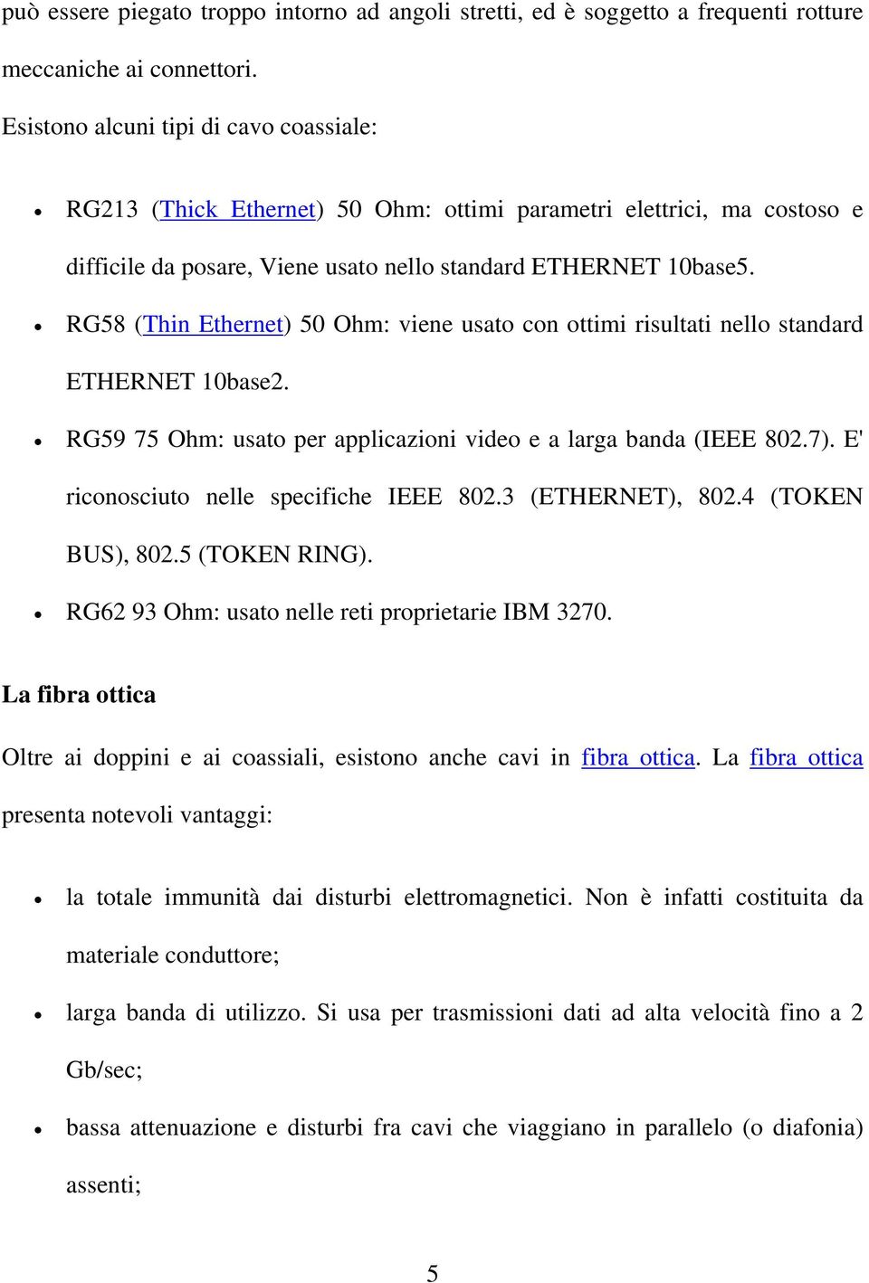 RG58 (Thin Ethernet) 50 Ohm: viene usato con ottimi risultati nello standard ETHERNET 10base2. RG59 75 Ohm: usato per applicazioni video e a larga banda (IEEE 802.7).