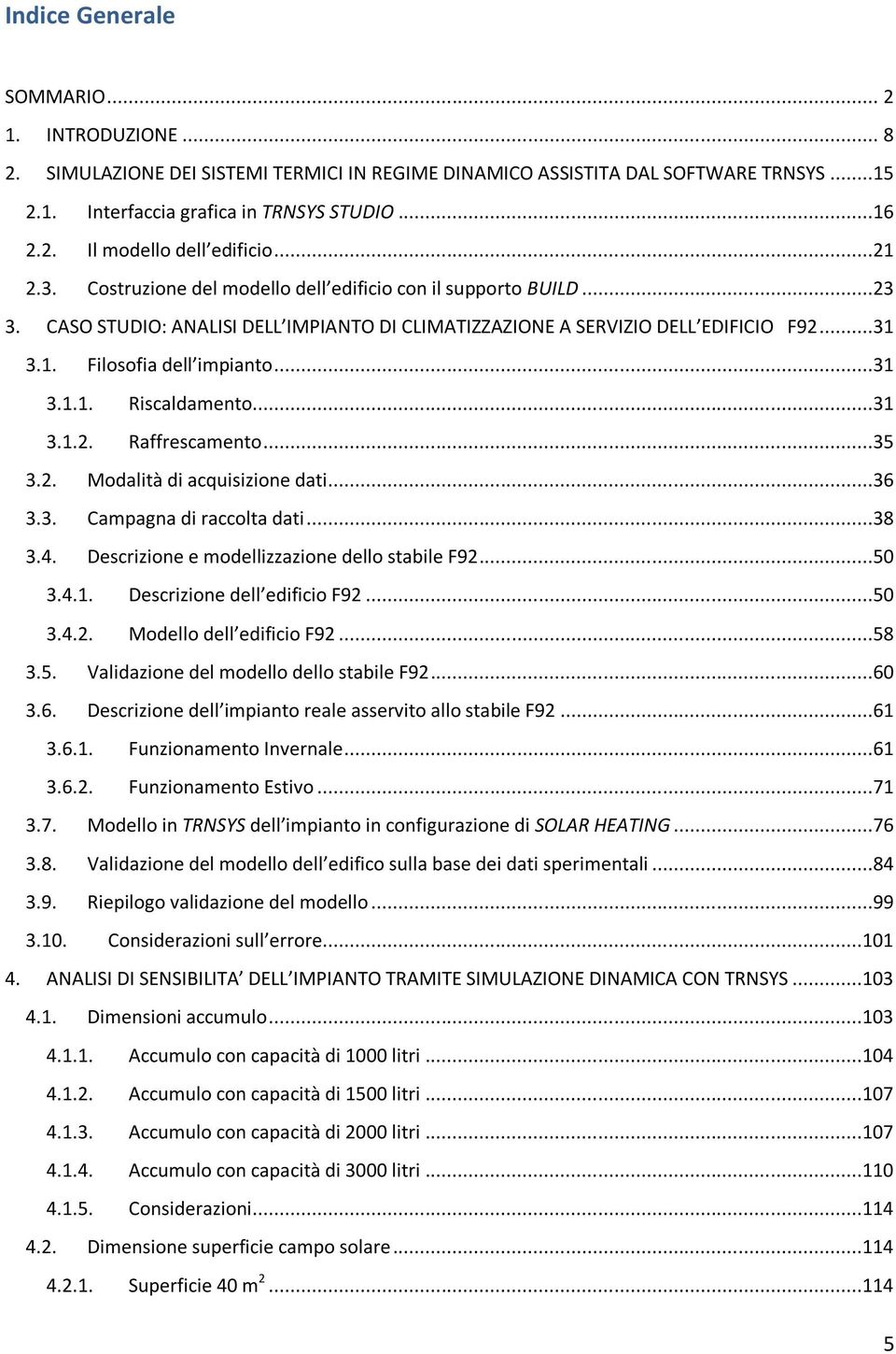 ..31 3.1.2. Raffrescamento...35 3.2. Modalità di acquisizione dati...36 3.3. Campagna di raccolta dati...38 3.4. Descrizione e modellizzazione dello stabile F92...50 3.4.1. Descrizione dell edificio F92.