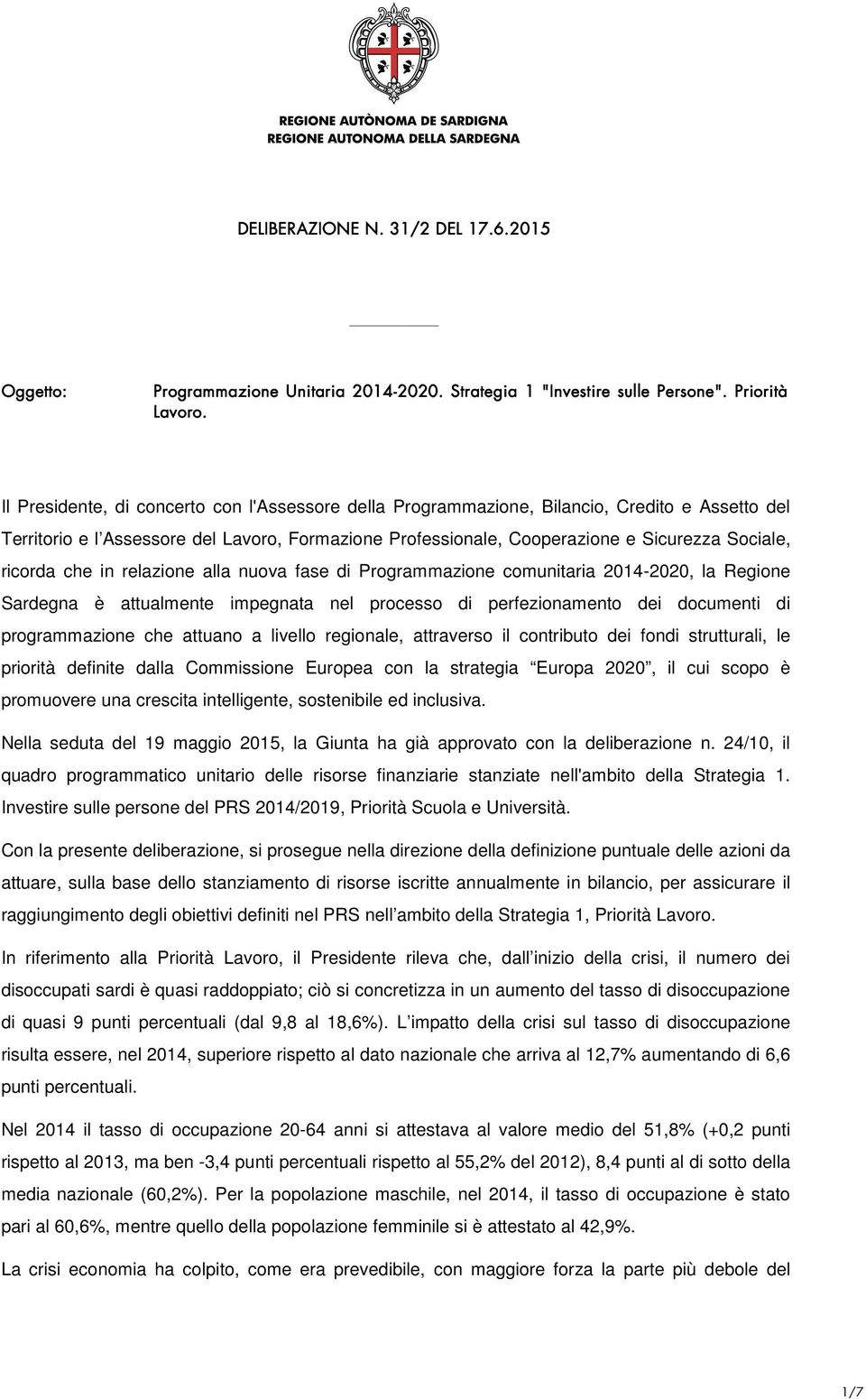 ricorda che in relazione alla nuova fase di Programmazione comunitaria 2014-2020, la Regione Sardegna è attualmente impegnata nel processo di perfezionamento dei documenti di programmazione che
