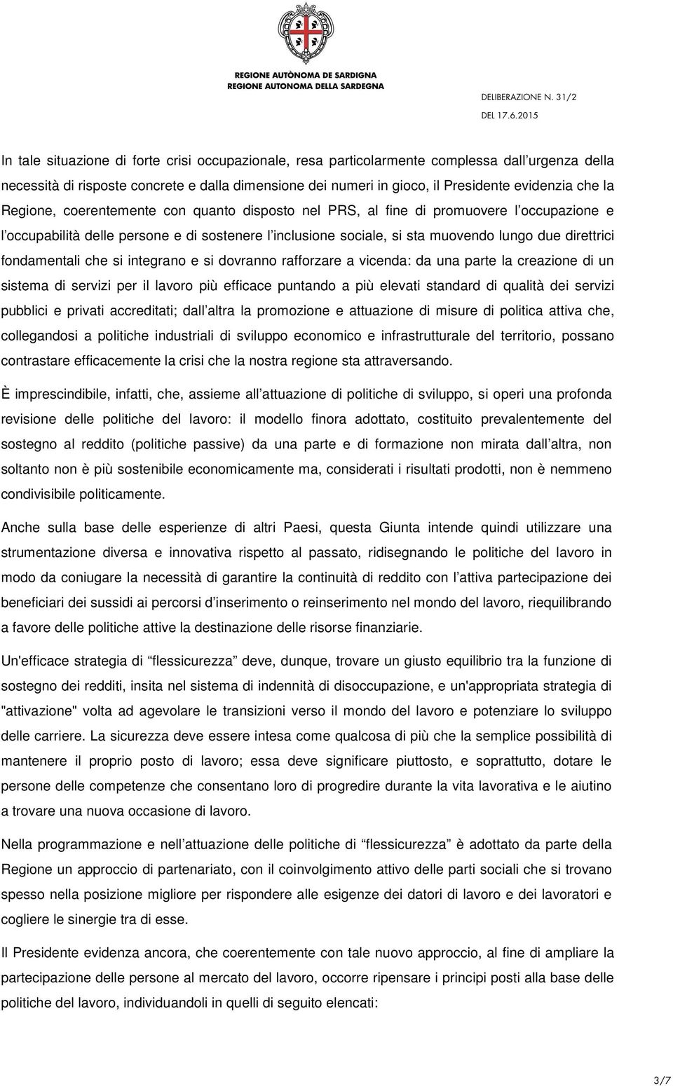 fondamentali che si integrano e si dovranno rafforzare a vicenda: da una parte la creazione di un sistema di servizi per il lavoro più efficace puntando a più elevati standard di qualità dei servizi