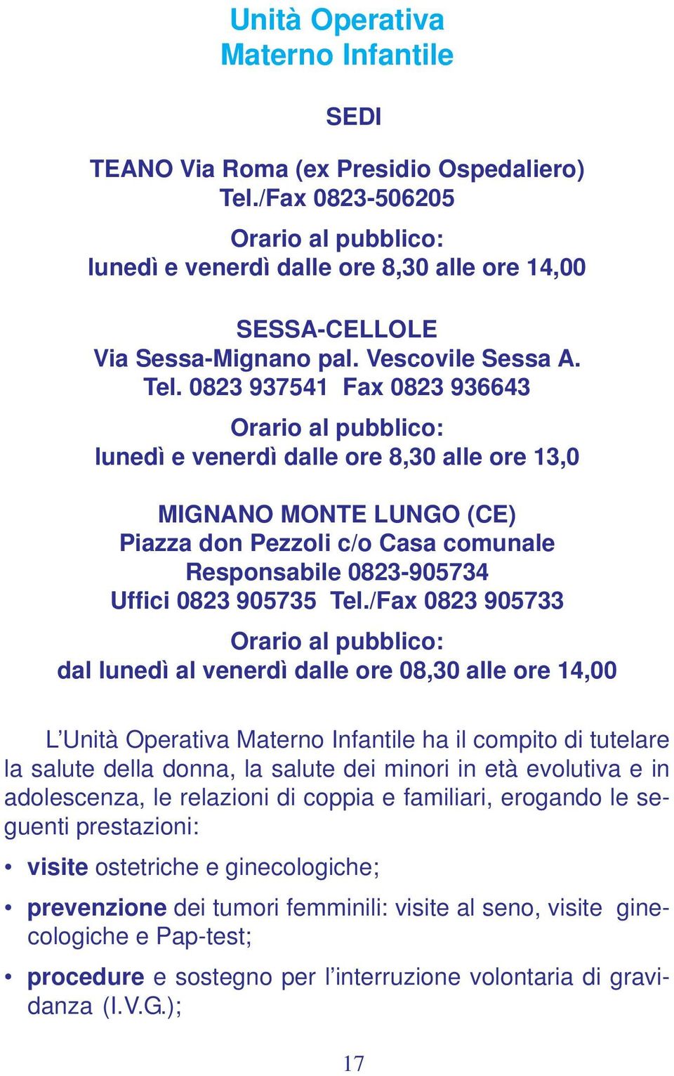 0823 937541 Fax 0823 936643 Orario al pubblico: lunedì e venerdì dalle ore 8,30 alle ore 13,0 MIGNANO MONTE LUNGO (CE) Piazza don Pezzoli c/o Casa comunale Responsabile 0823-905734 Uffici 0823 905735