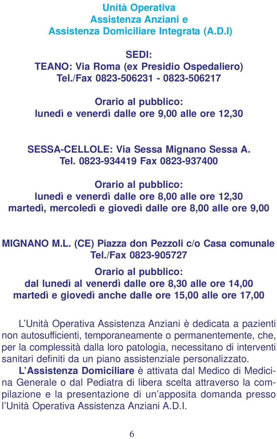 0823-934419 Fax 0823-937400 Orario al pubblico: lunedì e venerdì dalle ore 8,00 alle ore 12,30 martedì, mercoledì e giovedì dalle ore 8,00 alle ore 9,00 MIGNANO M.L.