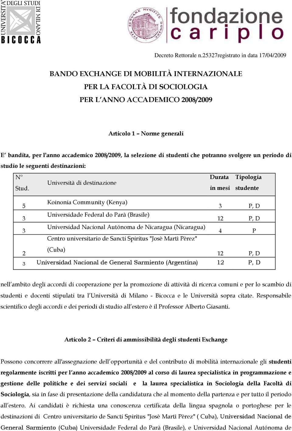 Università di destinazione Durata in mesi Tipologia studente 5 3 3 Koinonia Community (Kenya) Universidade Federal do Parà (Brasile) Universidad Nacional Autónoma de Nicaragua (Nicaragua) Centro