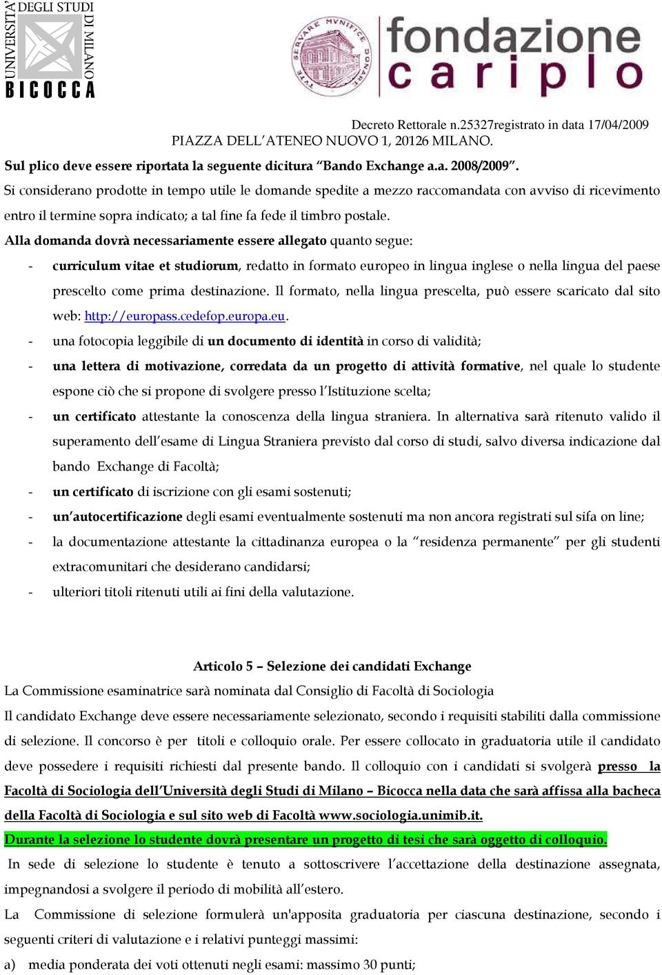 Alla domanda dovrà necessariamente essere allegato quanto segue: - curriculum vitae et studiorum, redatto in formato europeo in lingua inglese o nella lingua del paese prescelto come prima