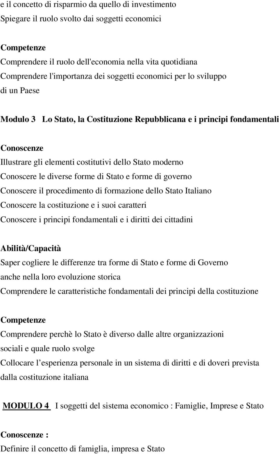 le diverse forme di Stato e forme di governo Conoscere il procedimento di formazione dello Stato Italiano Conoscere la costituzione e i suoi caratteri Conoscere i principi fondamentali e i diritti
