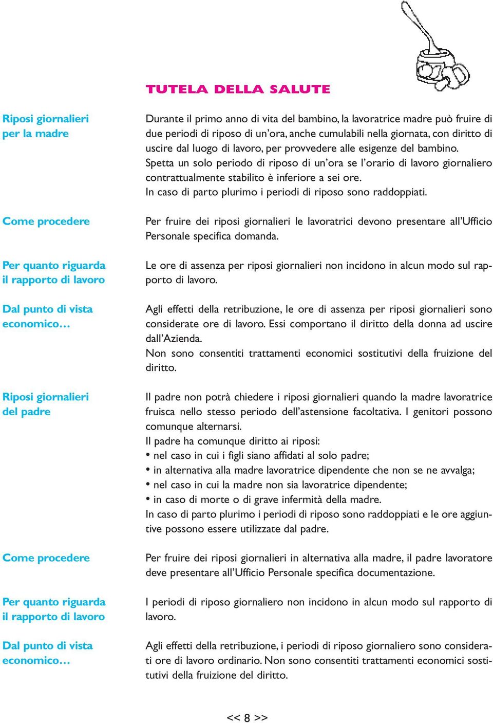 Spetta un solo periodo di riposo di un ora se l orario di lavoro giornaliero contrattualmente stabilito è inferiore a sei ore. In caso di parto plurimo i periodi di riposo sono raddoppiati.