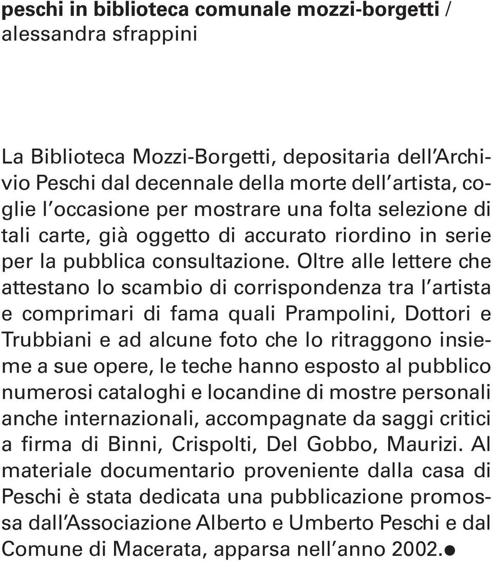 Oltre alle lettere che attestano lo scambio di corrispondenza tra l artista e comprimari di fama quali Prampolini, Dottori e Trubbiani e ad alcune foto che lo ritraggono insieme a sue opere, le teche