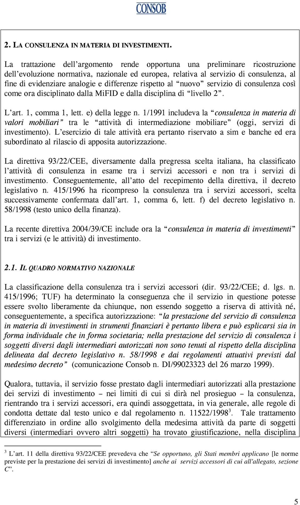 differenze rispetto al nuovo servizio di consulenza così come ora disciplinato dalla MiFID e dalla disciplina di livello 2. L art. 1, comma 1, lett. e) della legge n.