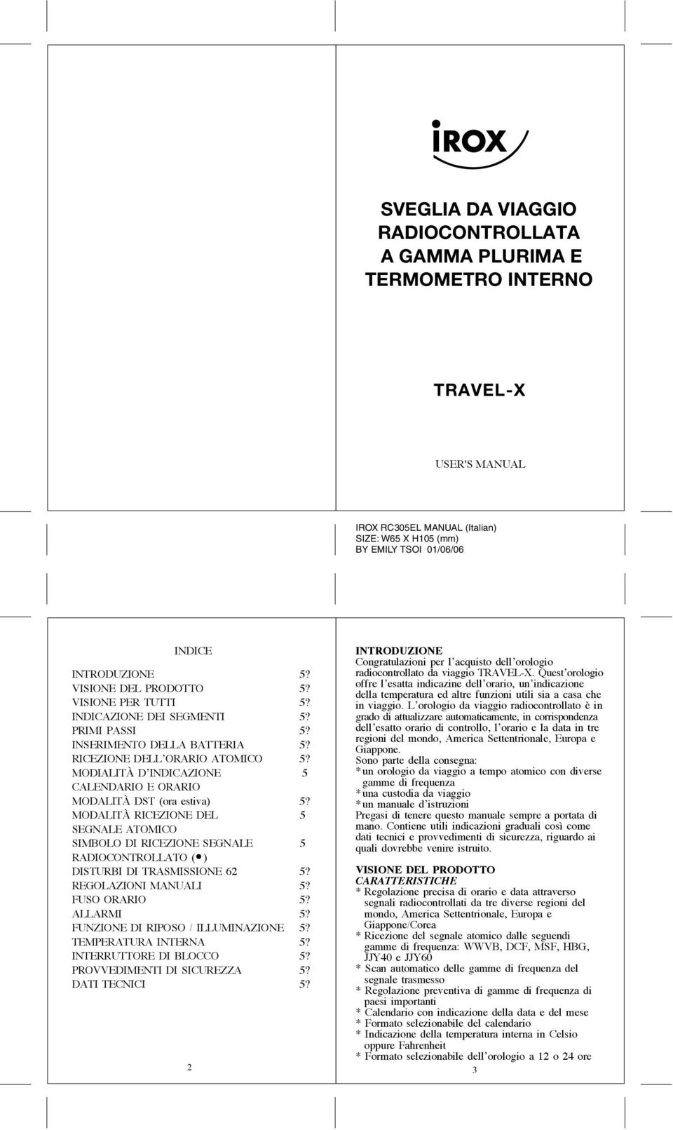 MODIALITÀ D INDICAZIONE 5 CALENDARIO E ORARIO MODALITÀ DST (ora estiva) 5? MODALITÀ RICEZIONE DEL 5 SEGNALE ATOMICO SIMBOLO DI RICEZIONE SEGNALE 5 RADIOCONTROLLATO ( ) DISTURBI DI TRASMISSIONE 62 5?