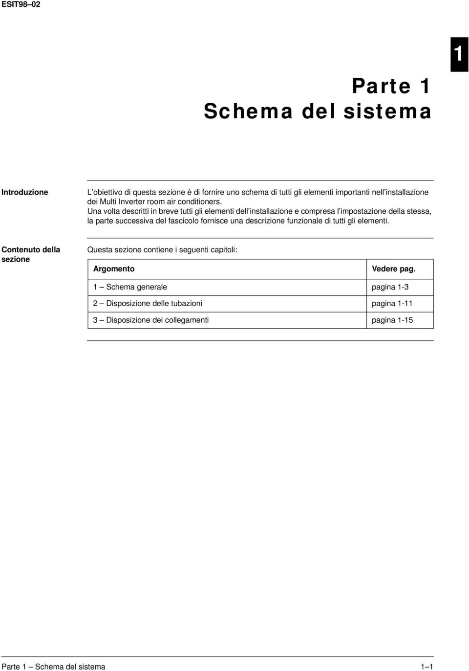 Una volta descritti in breve tutti gli elementi dell installazione e compresa l impostazione della stessa, la parte successiva del fascicolo fornisce