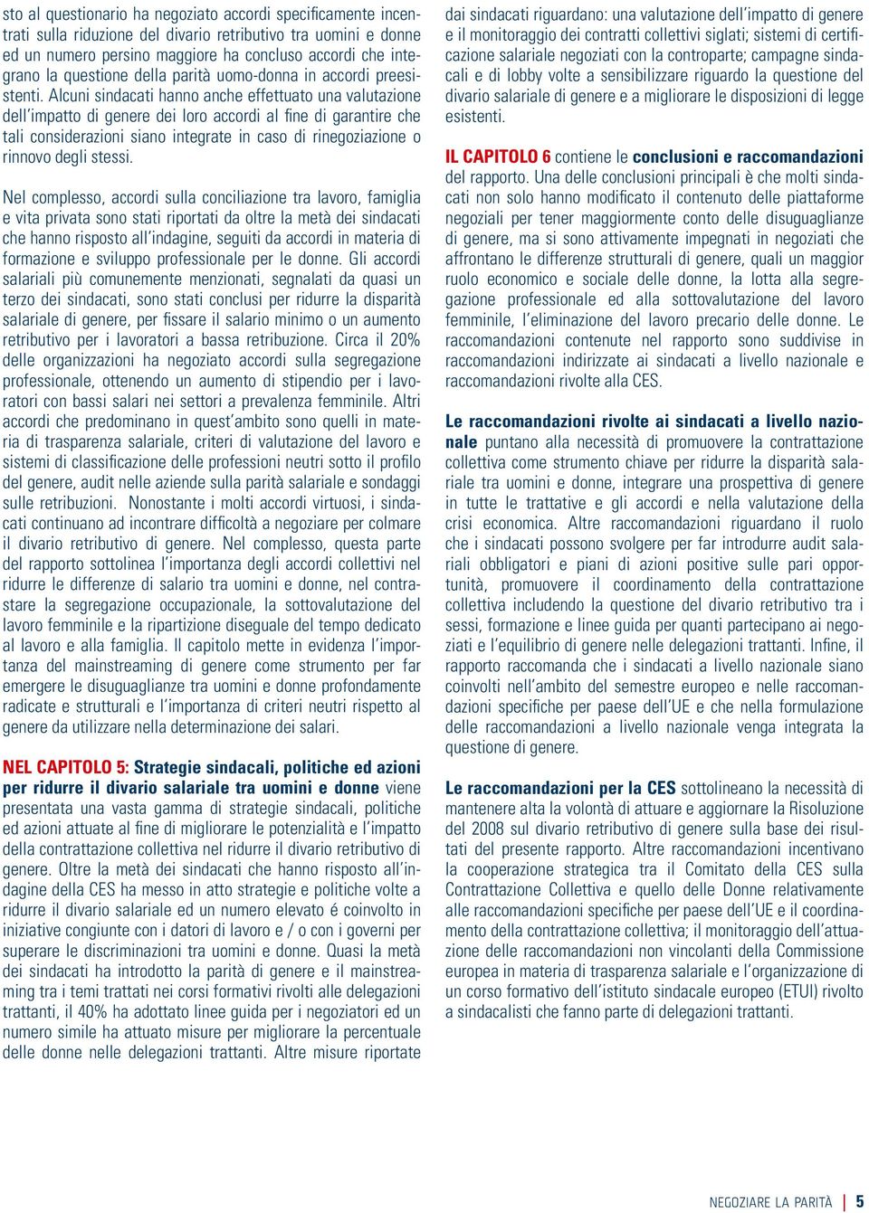 Alcuni sindacati hanno anche effettuato una valutazione dell impatto di genere dei loro accordi al fine di garantire che tali considerazioni siano integrate in caso di rinegoziazione o rinnovo degli