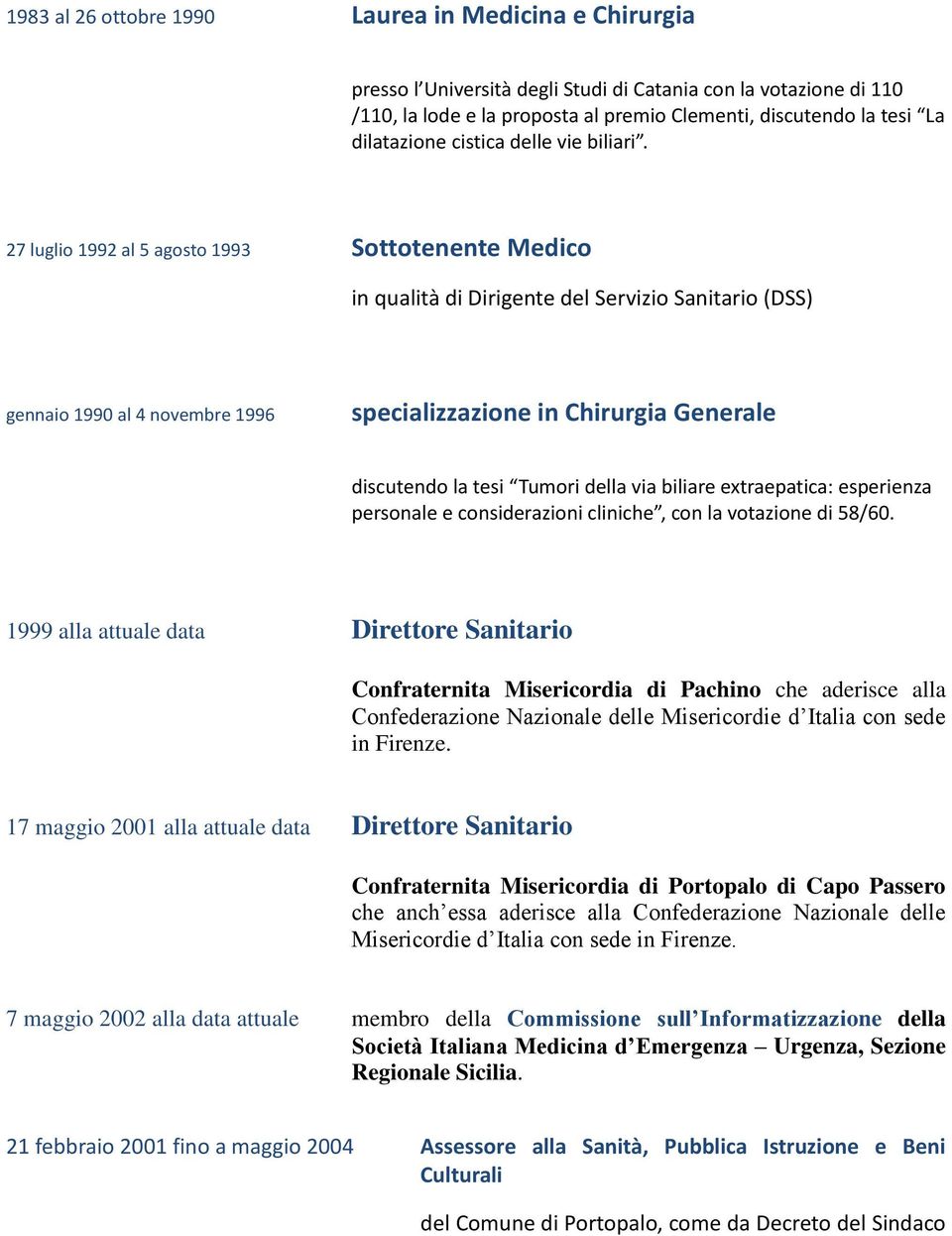 27 luglio 1992 al 5 agosto 1993 Sottotenente Medico in qualità di Dirigente del Servizio Sanitario (DSS) gennaio 1990 al 4 novembre 1996 specializzazione in Chirurgia Generale discutendo la tesi