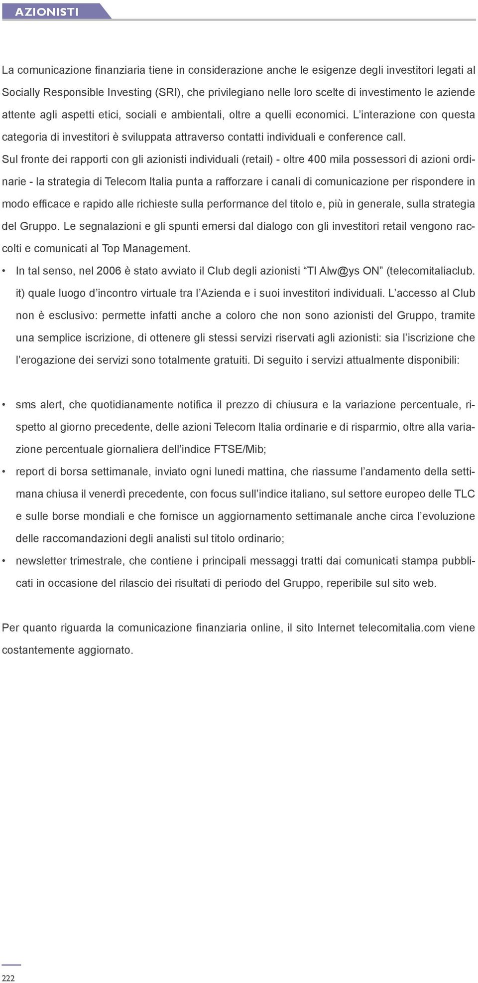 Sul fronte dei rapporti con gli azionisti individuali (retail) - oltre 400 mila possessori di azioni ordinarie - la strategia di Telecom Italia punta a rafforzare i canali di comunicazione per