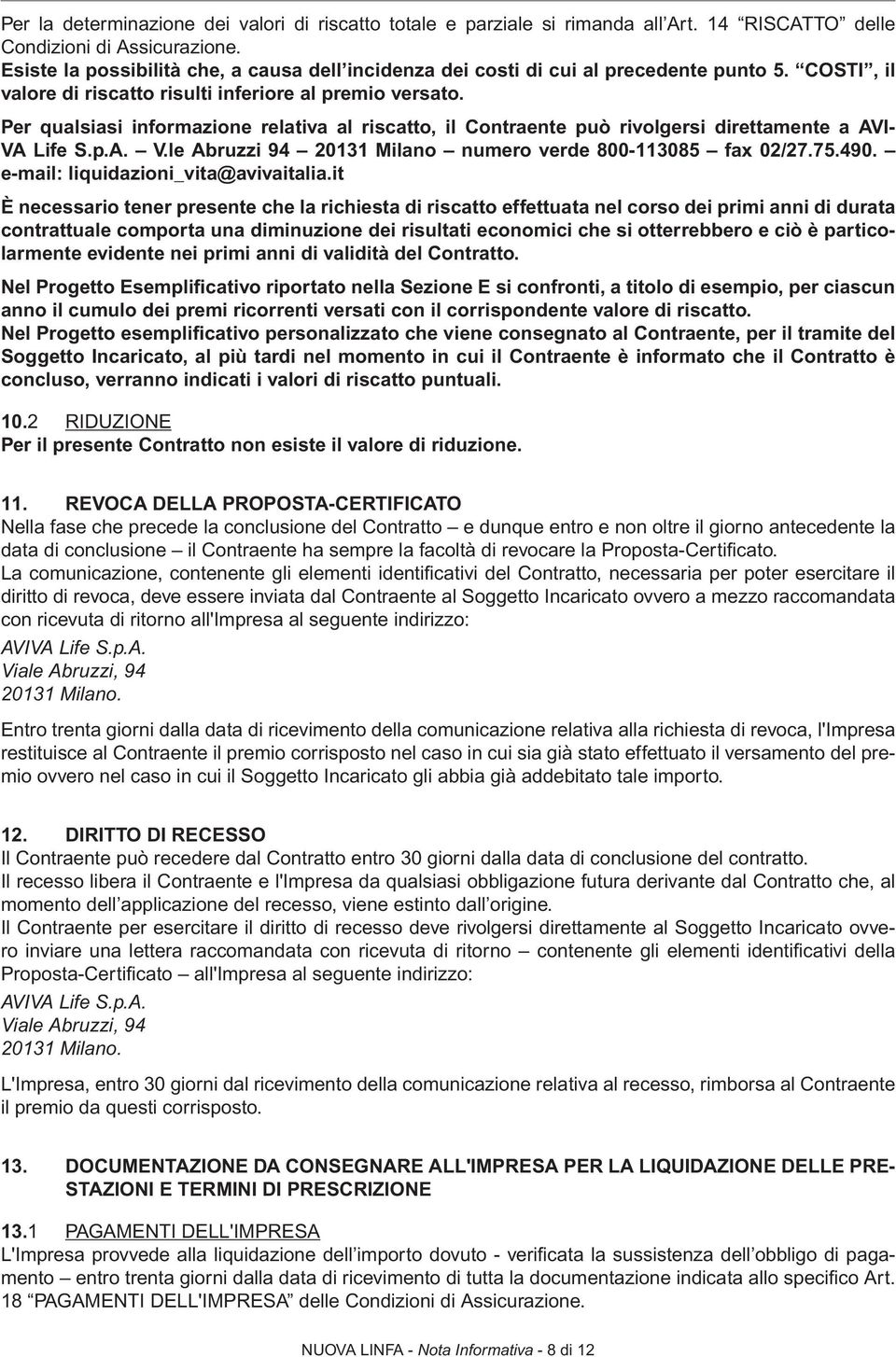 Per qualsiasi informazione relativa al riscatto, il Contraente può rivolgersi direttamente a AVI- VA Life S.p.A. V.le Abruzzi 94 20131 Milano numero verde 800-113085 fax 02/27.75.490.