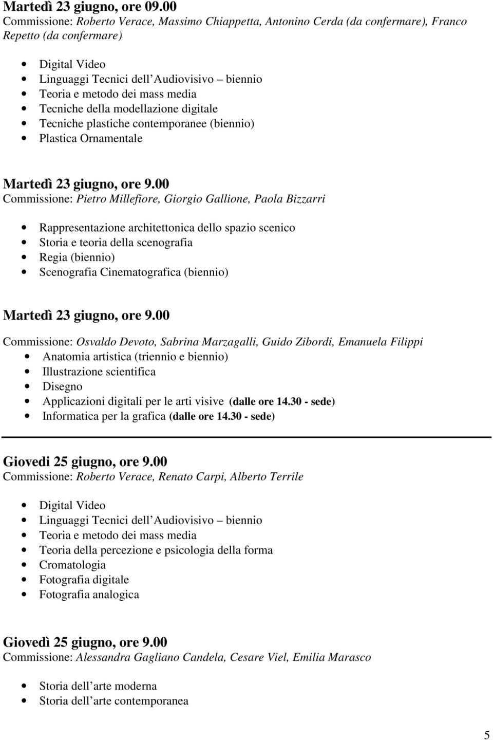 media Tecniche della modellazione digitale Tecniche plastiche contemporanee (biennio) Plastica Ornamentale Martedì 23 giugno, ore 9.