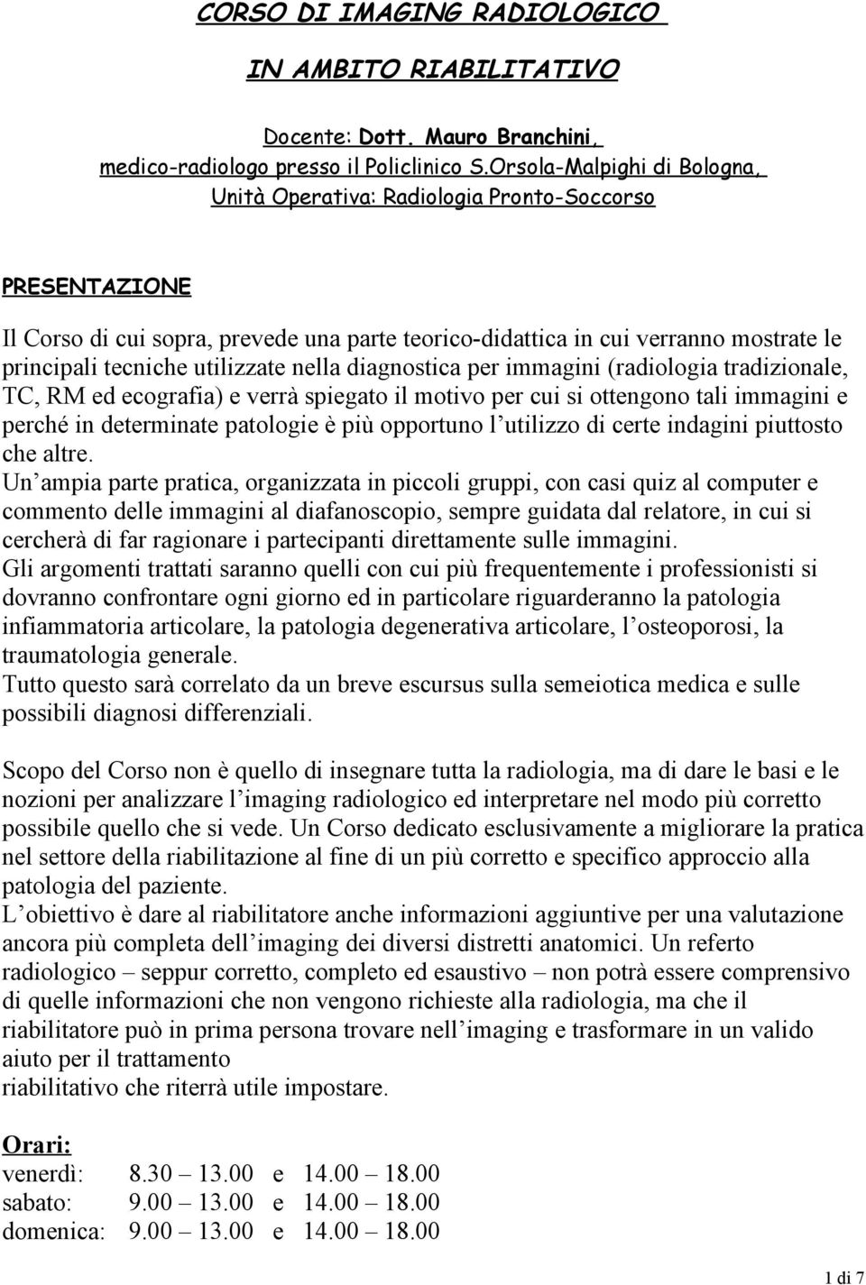 diagnostica per immagini (radiologia tradizionale, TC, RM ed ecografia) e verrà spiegato il motivo per cui si ottengono tali immagini e perché in determinate patologie è più opportuno l utilizzo di