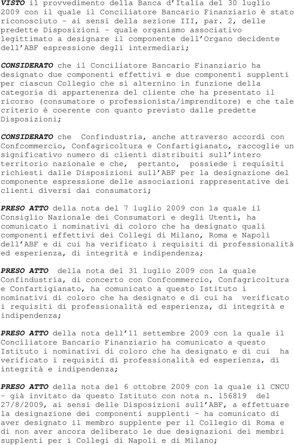 Bancario Finanziario ha designato due componenti effettivi e due componenti supplenti per ciascun Collegio che si alternino in funzione della categoria di appartenenza del cliente che ha presentato