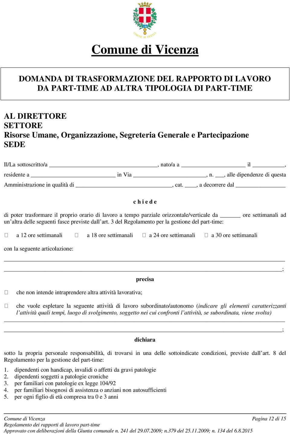 , a decorrere dal c h i e d e di poter trasformare il proprio orario di lavoro a tempo parziale orizzontale/verticale da ore settimanali ad un altra delle seguenti fasce previste dall art.