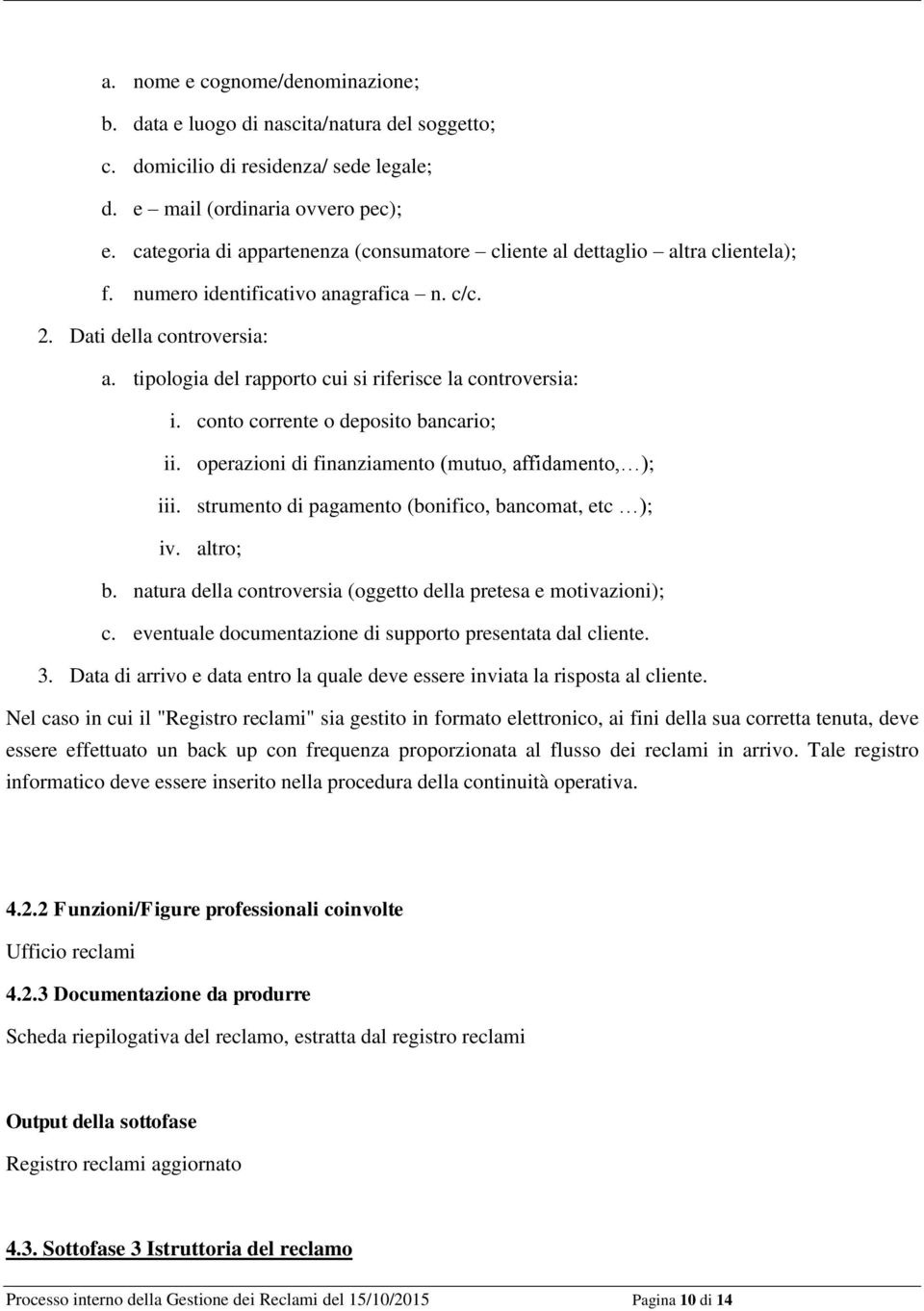 tipologia del rapporto cui si riferisce la controversia: i. conto corrente o deposito bancario; ii. operazioni di finanziamento (mutuo, affidamento, ); iii.