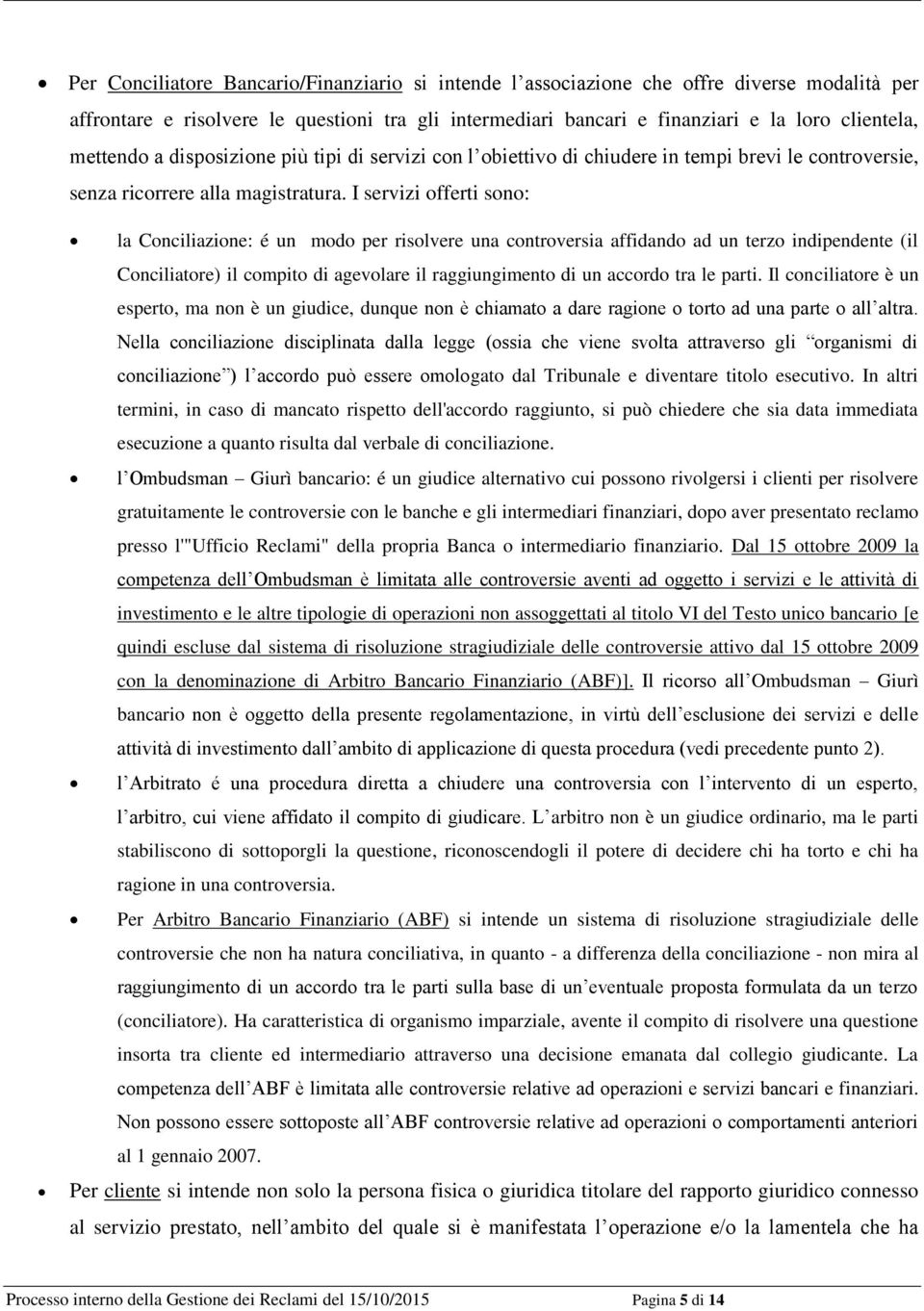 I servizi offerti sono: la Conciliazione: é un modo per risolvere una controversia affidando ad un terzo indipendente (il Conciliatore) il compito di agevolare il raggiungimento di un accordo tra le