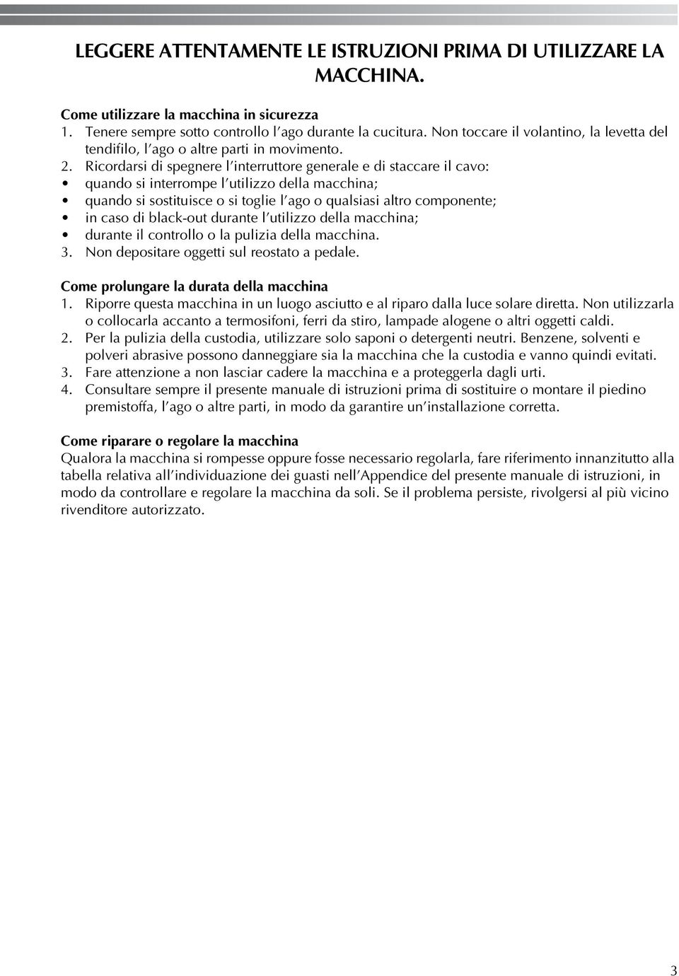 . Ricordarsi di spegnere l interruttore generale e di staccare il cavo: quando si interrompe l utilizzo della macchina; quando si sostituisce o si toglie l ago o qualsiasi altro componente; in caso