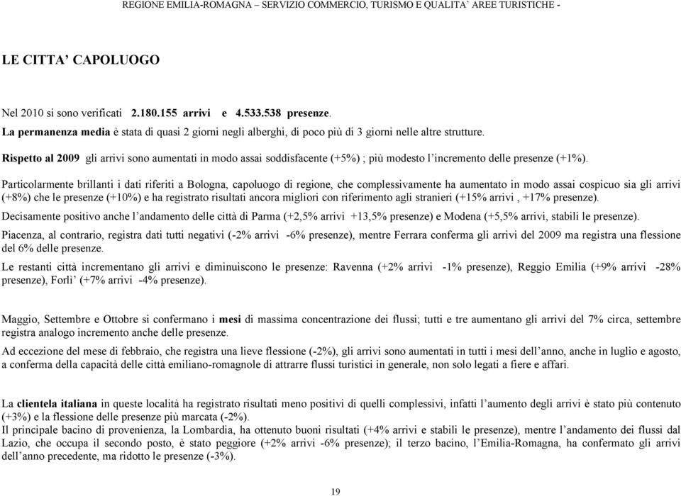 Particolarmente brillanti i dati riferiti a Bologna, capoluogo di regione, che complessivamente ha aumentato in modo assai cospicuo sia gli arrivi (+8%) che le presenze (+10%) e ha registrato