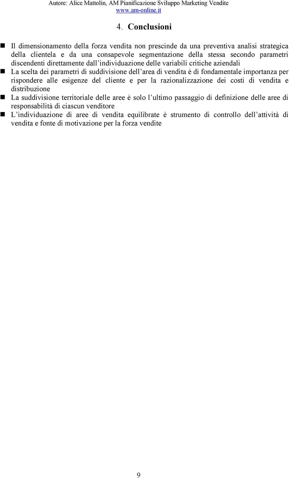 rispondere alle esigenze del cliente e per la razionalizzazione dei costi di vendita e distribuzione La suddivisione territoriale delle aree è solo l ultimo passaggio di definizione