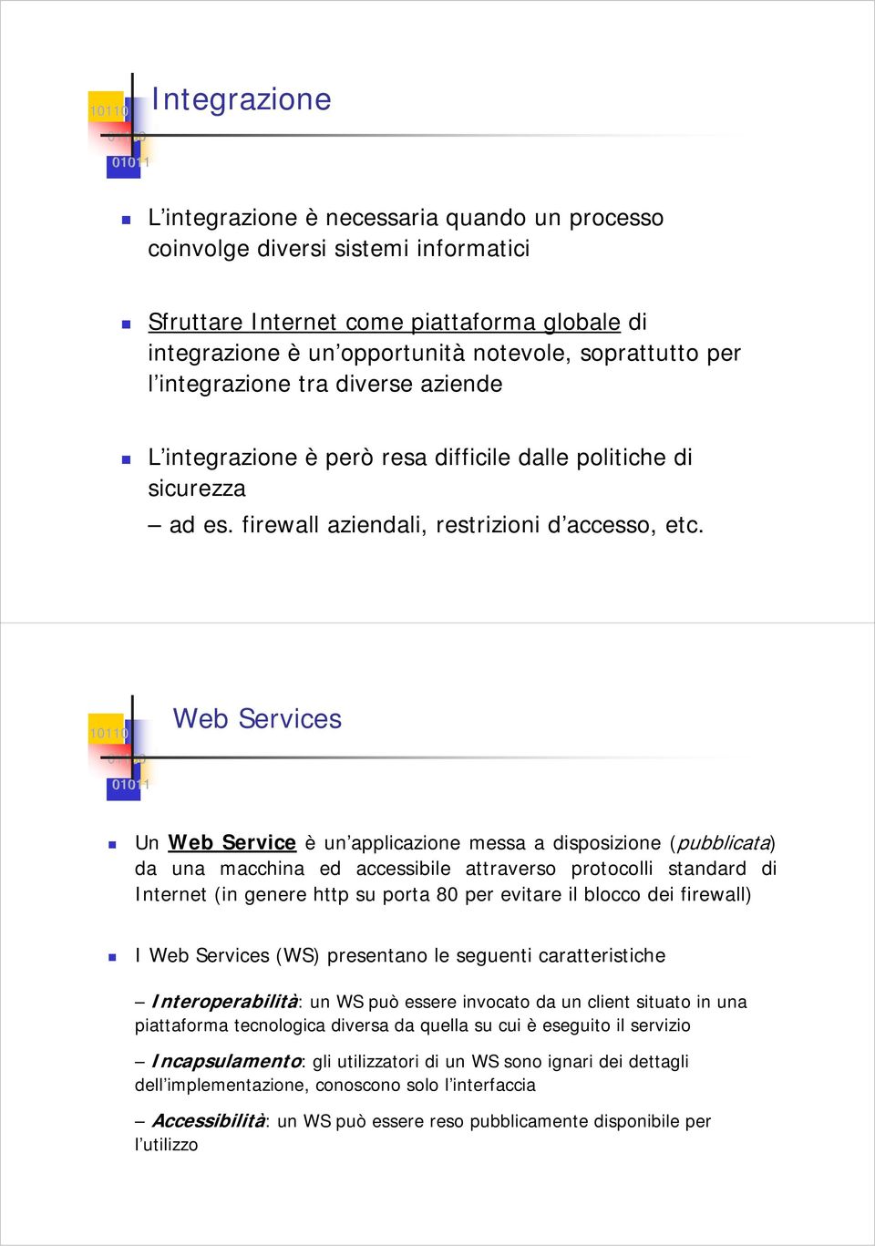 Web Services Un Web Service è un applicazione messa a disposizione (pubblicata) da una macchina ed accessibile attraverso protocolli standard di Internet (in genere http su porta 80 per evitare il