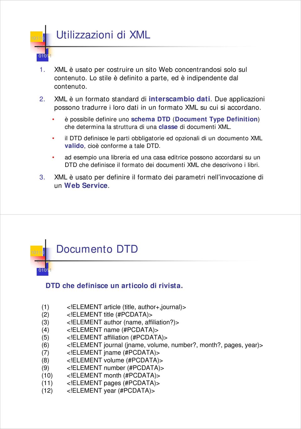 è possibile definire uno schema DTD (Document Type Definition) che determina la struttura di una classe di documenti XML.