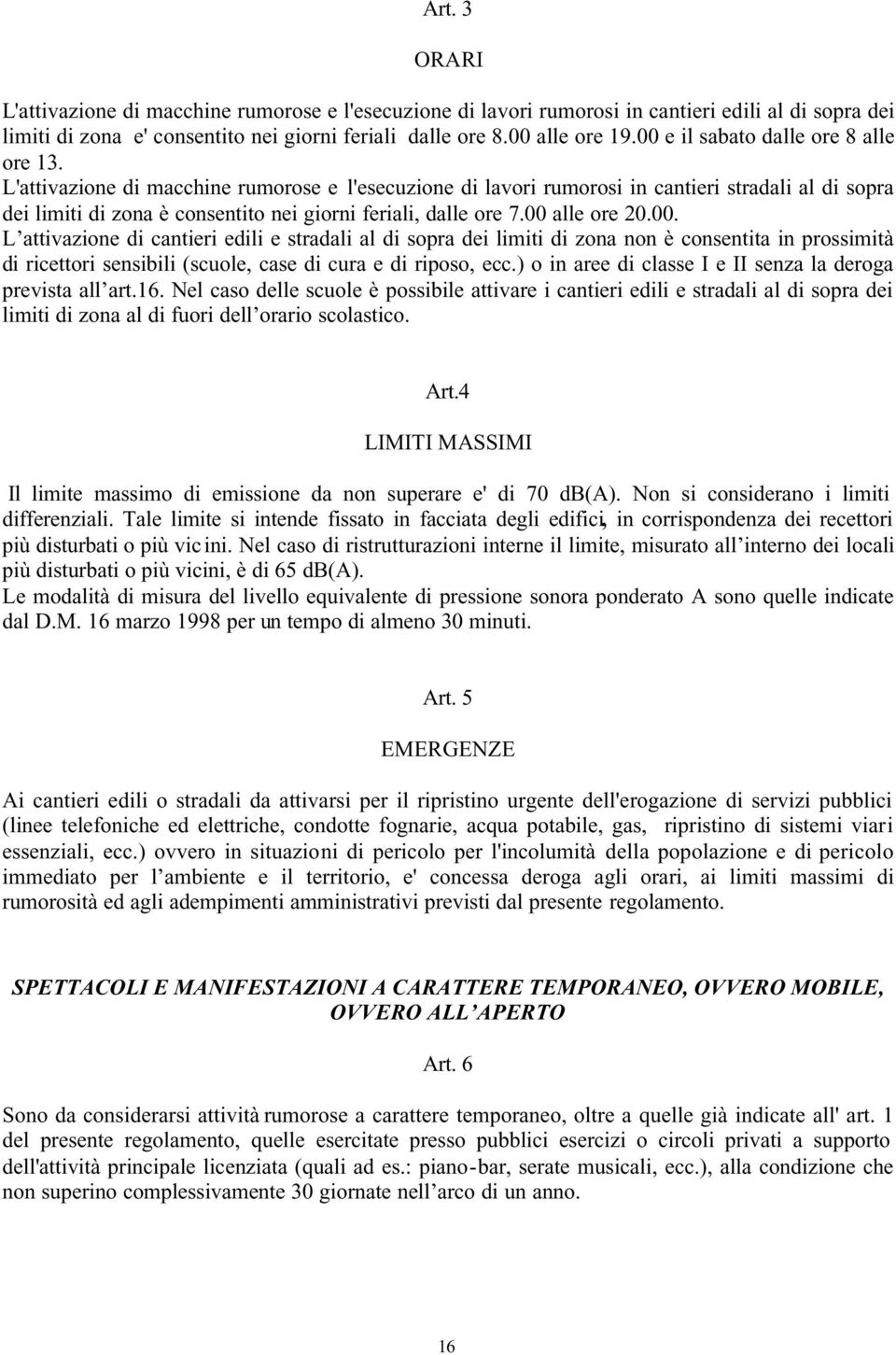 L'attivazione di macchine rumorose e l'esecuzione di lavori rumorosi in cantieri stradali al di sopra dei limiti di zona è consentito nei giorni feriali, dalle ore 7.00 