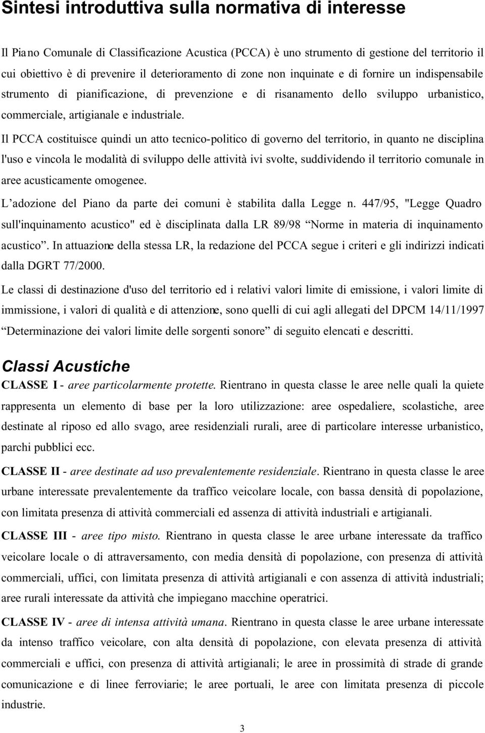 Il PCCA costituisce quindi un atto tecnico-politico di governo del territorio, in quanto ne disciplina l'uso e vincola le modalità di sviluppo delle attività ivi svolte, suddividendo il territorio