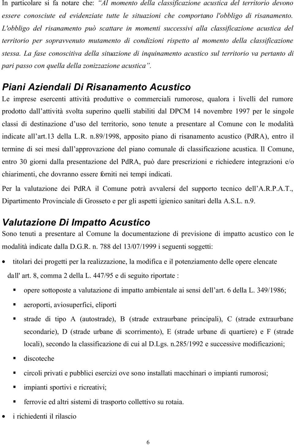 La fase conoscitiva della situazione di inquinamento acustico sul territorio va pertanto di pari passo con quella della zonizzazione acustica.