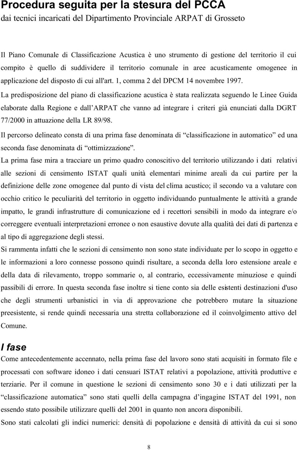 La predisposizione del piano di classificazione acustica è stata realizzata seguendo le Linee Guida elaborate dalla Regione e dall ARPAT che vanno ad integrare i criteri già enunciati dalla DGRT