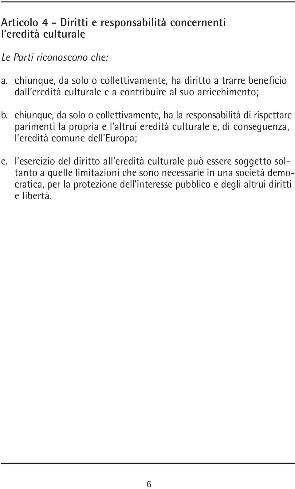 chiunque, da solo o collettivamente, ha la responsabilità di rispettare parimenti la propria e l altrui eredità culturale e, di conseguenza, l eredità