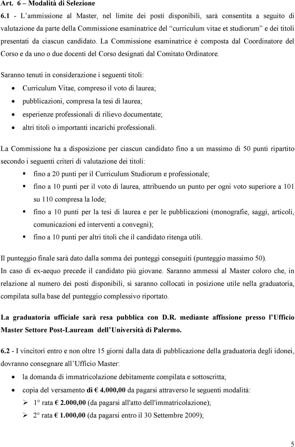 presentati da ciascun candidato. La Commissione esaminatrice è composta dal Coordinatore del Corso e da uno o due docenti del Corso designati dal Comitato Ordinatore.