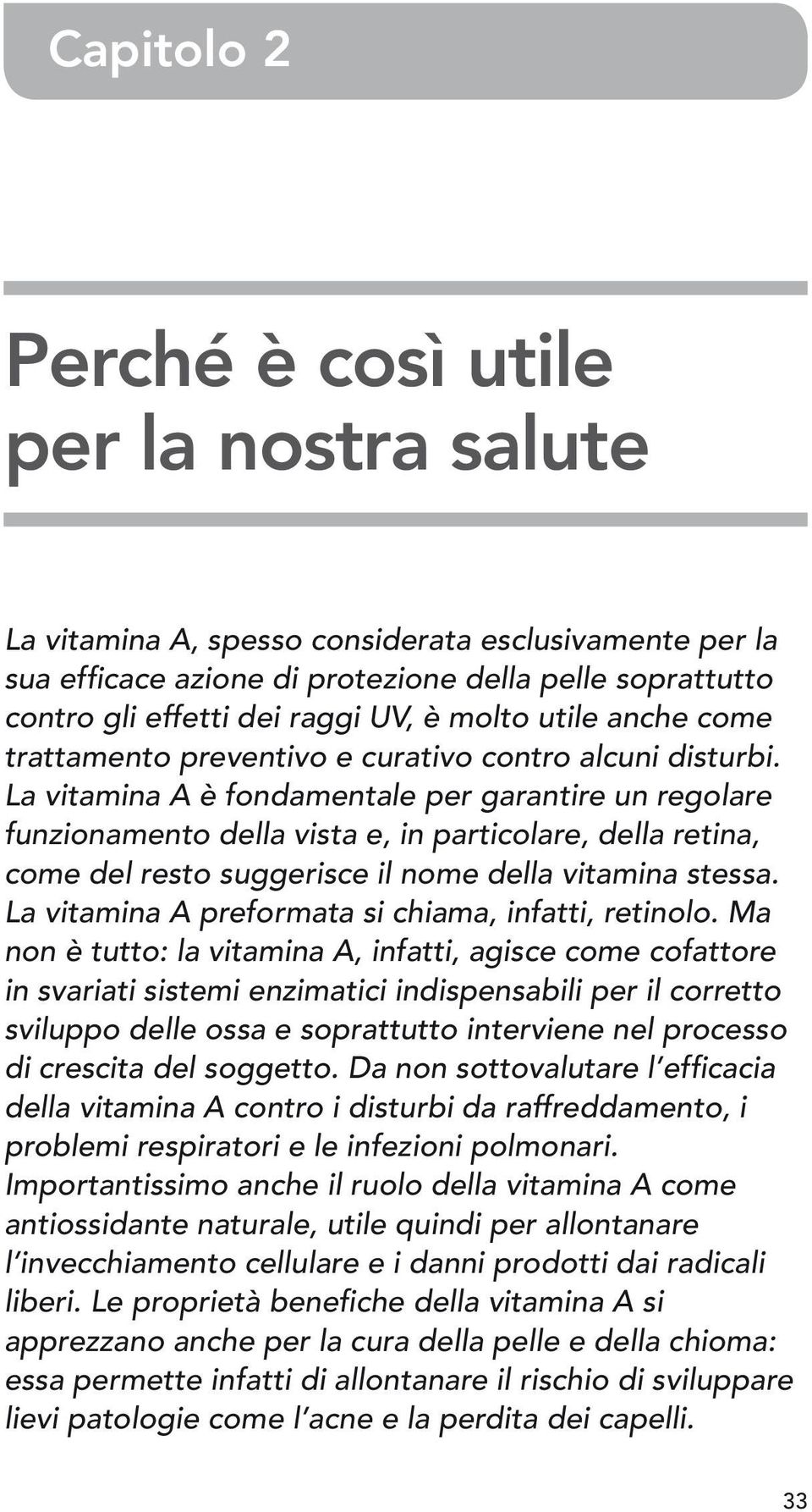 La vitamina A è fondamentale per garantire un regolare funzionamento della vista e, in particolare, della retina, come del resto suggerisce il nome della vitamina stessa.