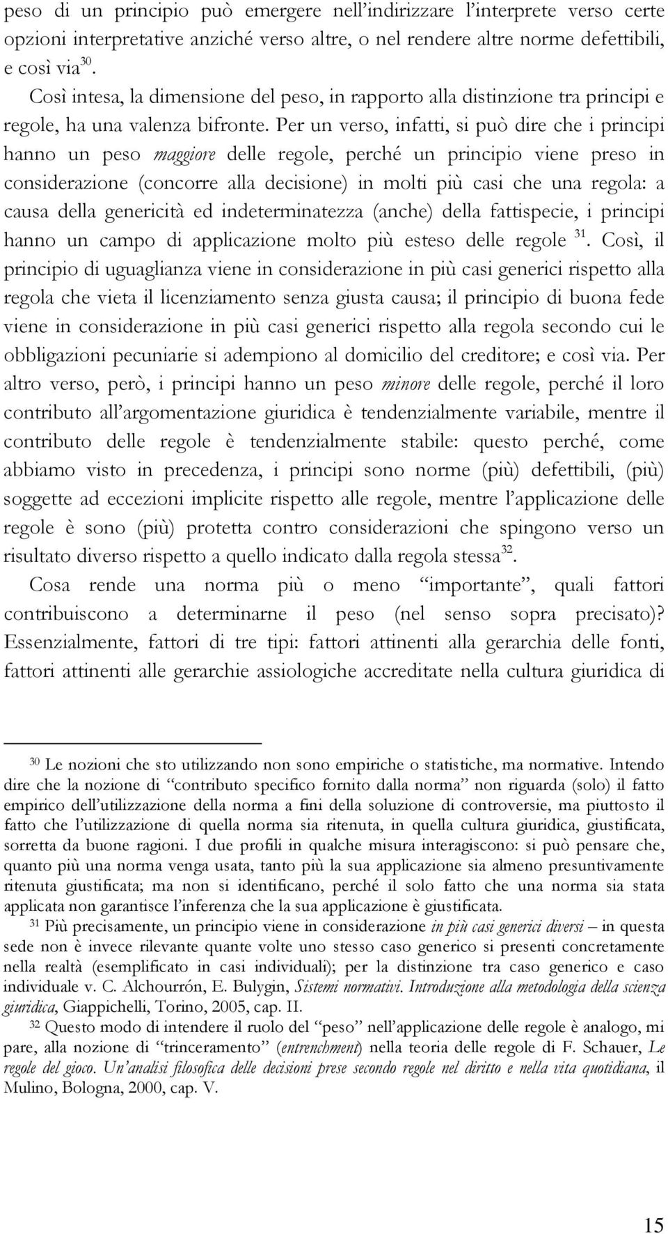 Per un verso, infatti, si può dire che i principi hanno un peso maggiore delle regole, perché un principio viene preso in considerazione (concorre alla decisione) in molti più casi che una regola: a