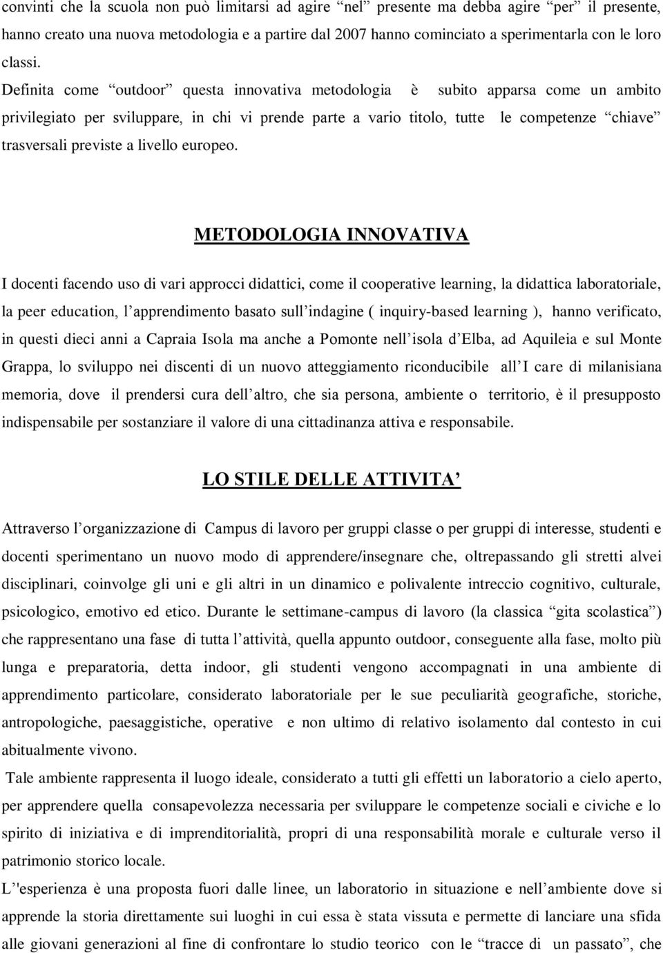 Definita come outdoor questa innovativa metodologia è subito apparsa come un ambito privilegiato per sviluppare, in chi vi prende parte a vario titolo, tutte le competenze chiave trasversali previste