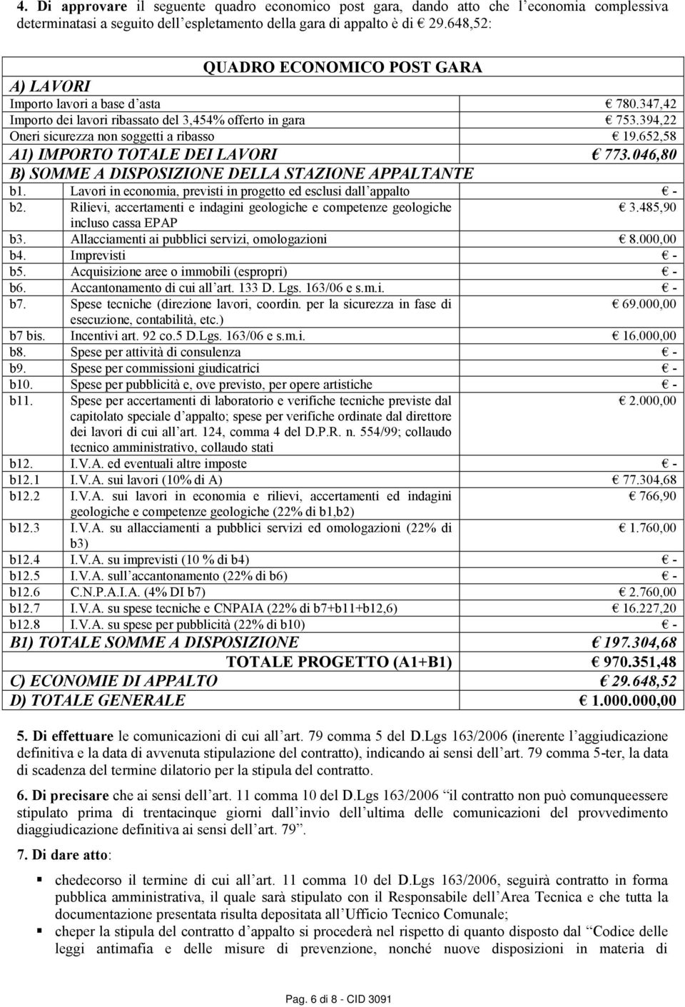 652,58 A1) IMPORTO TOTALE DEI LAVORI 773.046,80 B) SOMME A DISPOSIZIONE DELLA STAZIONE APPALTANTE b1. Lavori in economia, previsti in progetto ed esclusi dall appalto - b2.